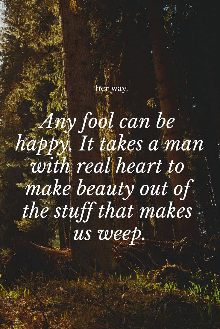 „Jeder Narr kann glücklich sein. Es braucht einen Mann mit echtem Herzen, um Schönheit aus dem Zeug zu machen, das uns zum Weinen bringt.“ ~ Clive Barker