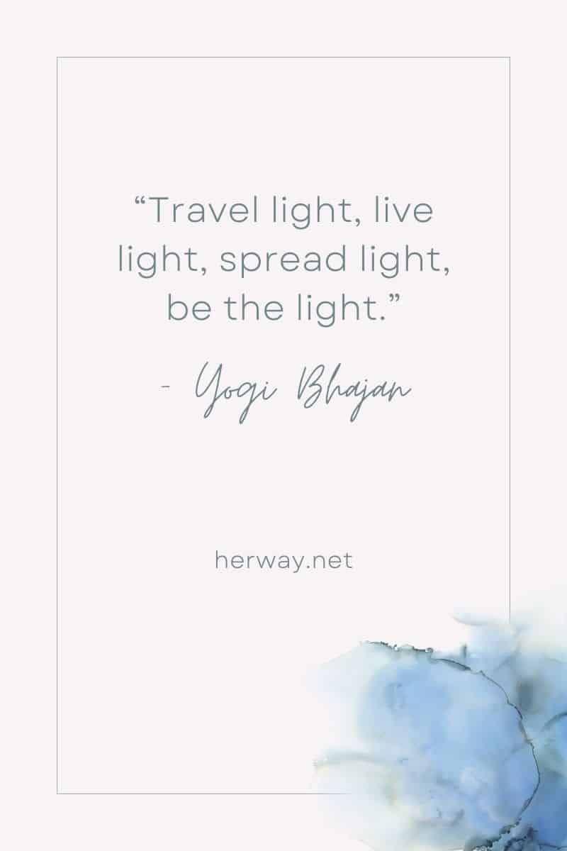 „Reisen Sie mit leichtem Gepäck, leben Sie Licht, verbreiten Sie Licht, seien Sie das Licht.“