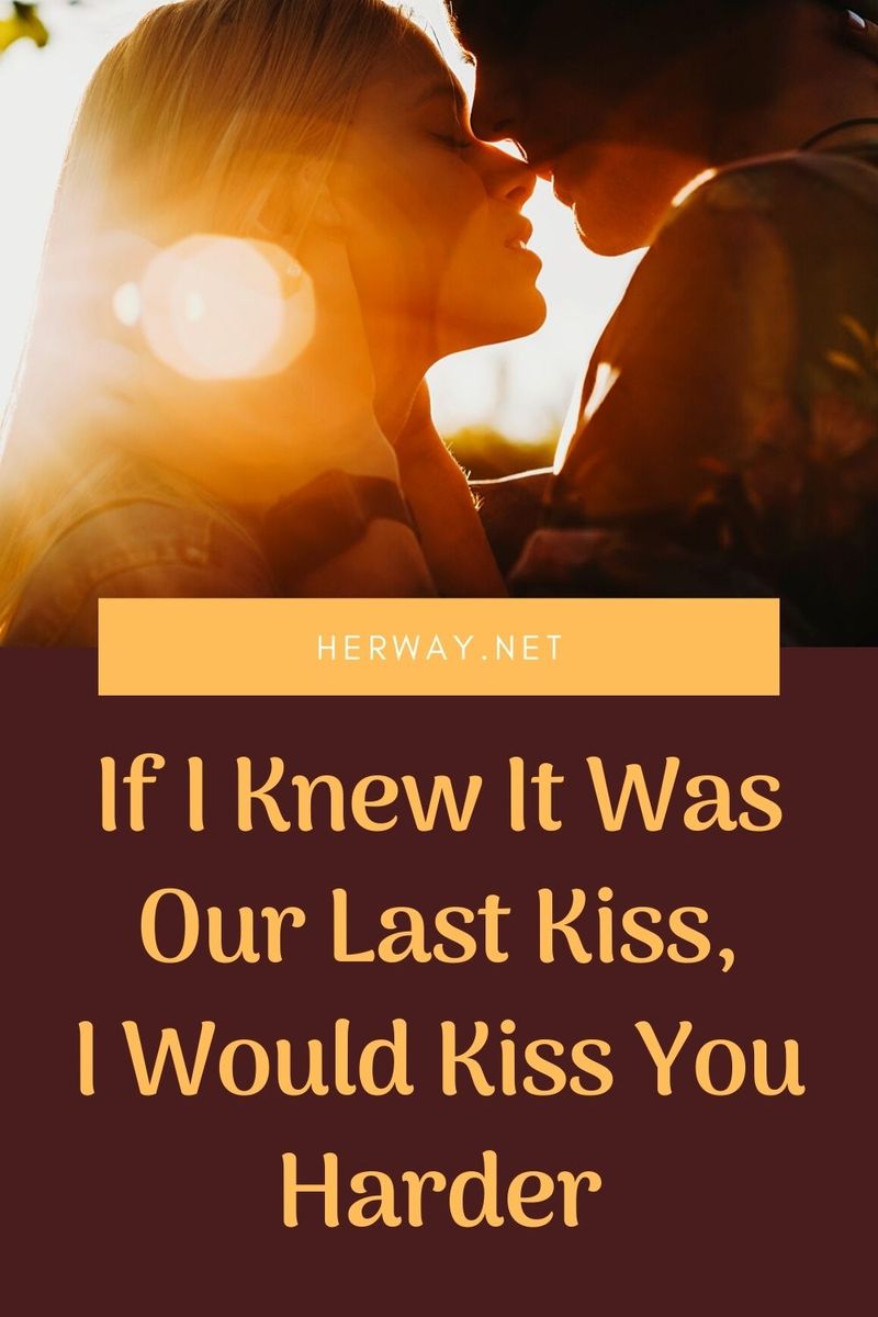 Wenn ich wüsste, dass es unser letzter Kuss wäre, würde ich dich härter küssen
