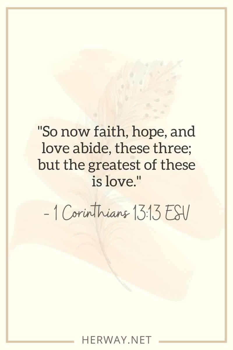 Nun bleiben Glaube, Hoffnung und Liebe bestehen, diese drei; aber das Größte davon ist die Liebe. — 1. Korinther 1313 ESV