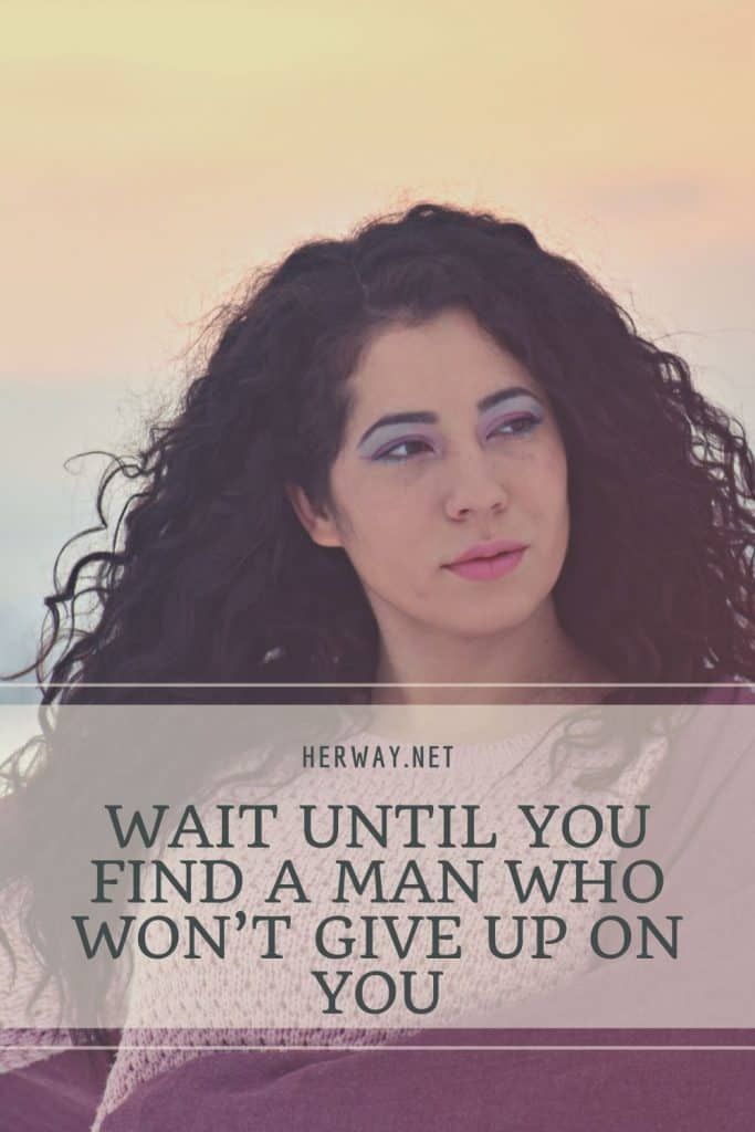 Warten Sie, bis Sie einen Mann finden, der Sie nicht aufgibt
