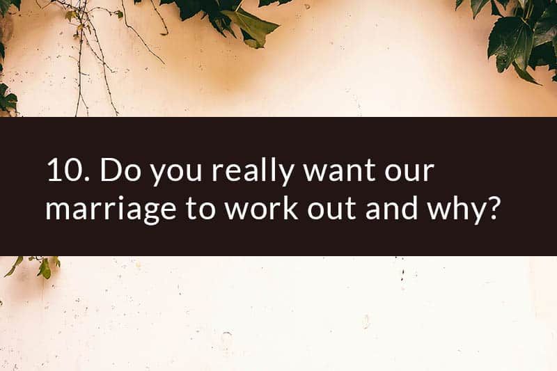 10. Willst du wirklich, dass unsere Ehe funktioniert und warum?