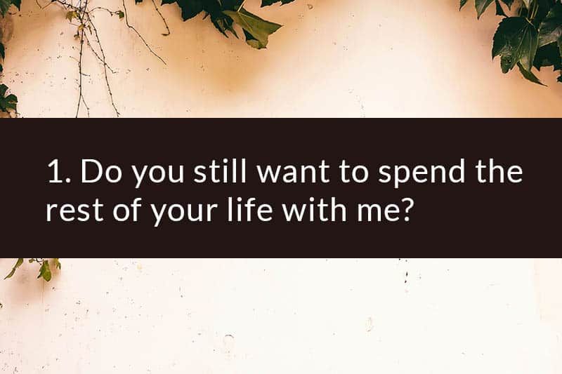 1. Willst du immer noch den Rest deines Lebens mit mir verbringen?