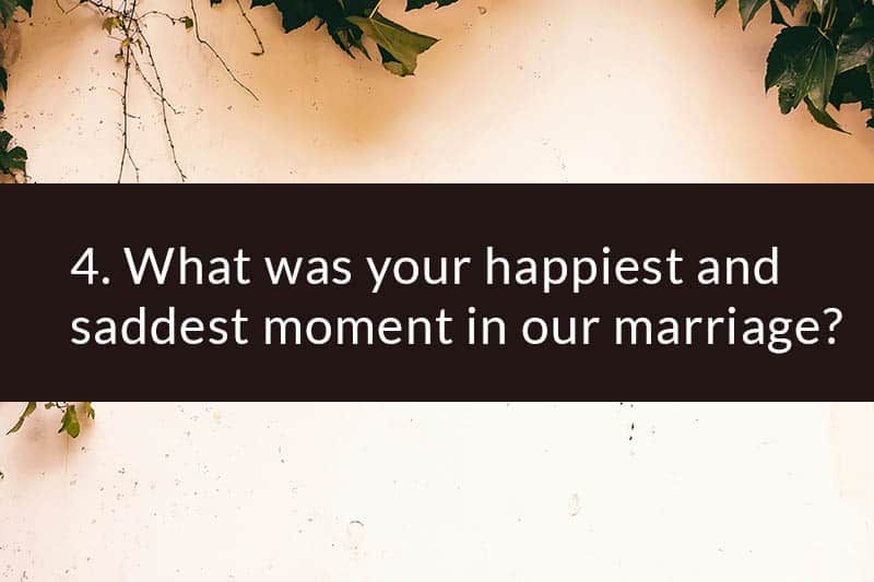 4. Was war Ihr glücklichster und traurigster Moment in unserer Ehe?