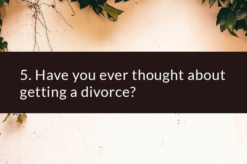 5. Haben Sie jemals darüber nachgedacht, sich scheiden zu lassen?