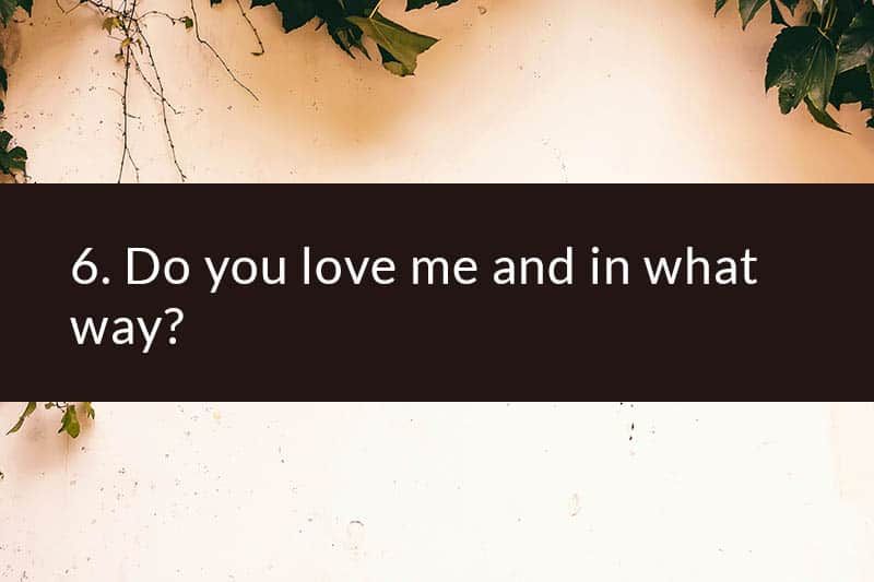 6. Liebst du mich und auf welche Weise?