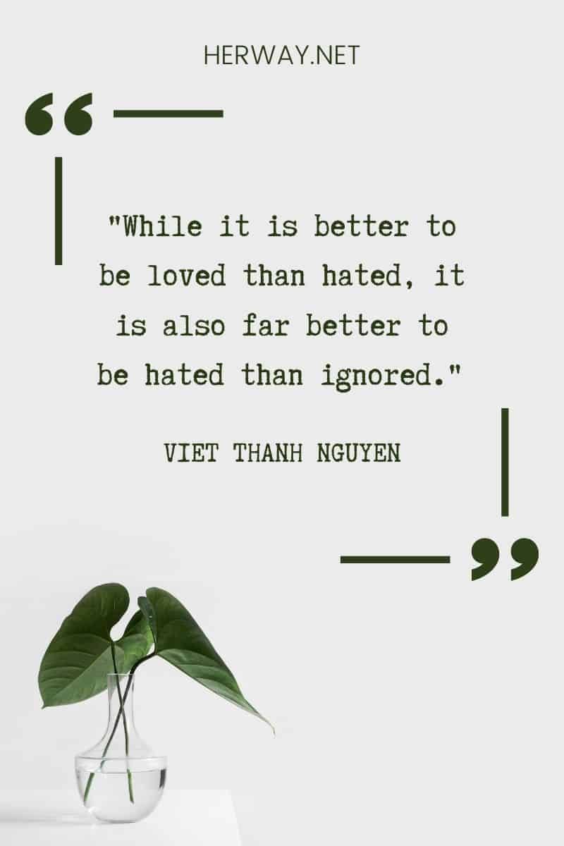 _Obwohl es besser ist, geliebt als gehasst zu werden, ist es auch viel besser, gehasst als ignoriert zu werden._ – Viet Thanh Nguyen